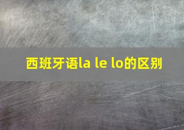 西班牙语la le lo的区别